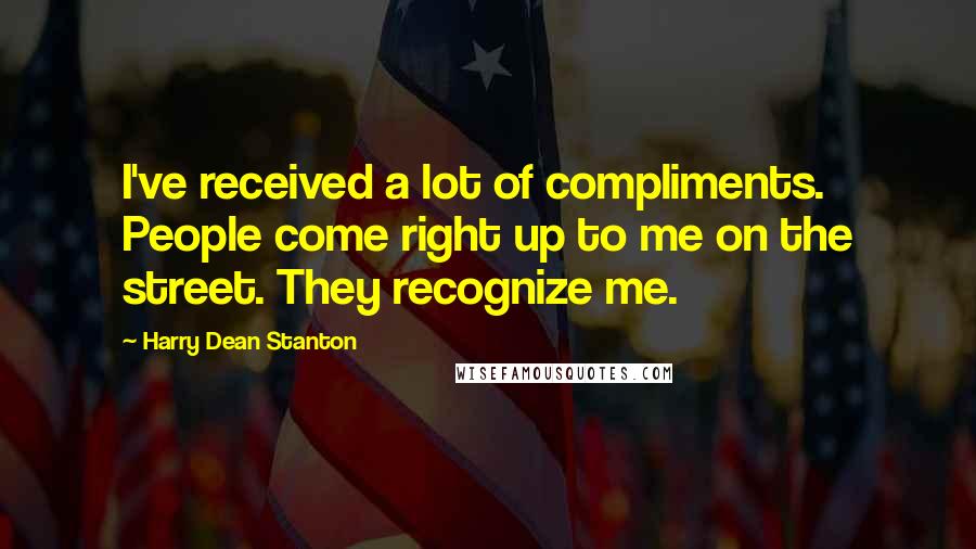 Harry Dean Stanton Quotes: I've received a lot of compliments. People come right up to me on the street. They recognize me.