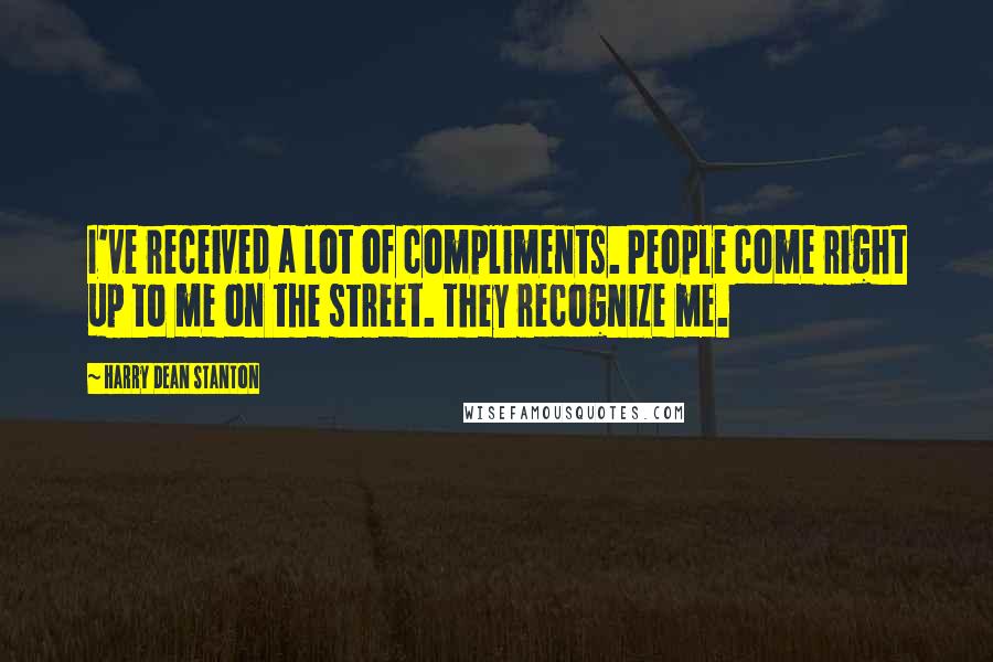 Harry Dean Stanton Quotes: I've received a lot of compliments. People come right up to me on the street. They recognize me.