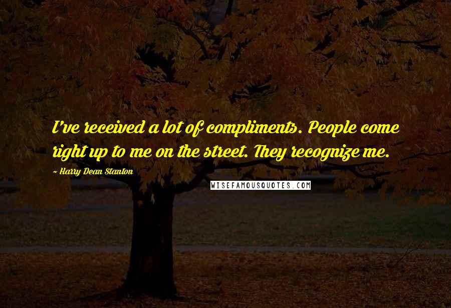 Harry Dean Stanton Quotes: I've received a lot of compliments. People come right up to me on the street. They recognize me.