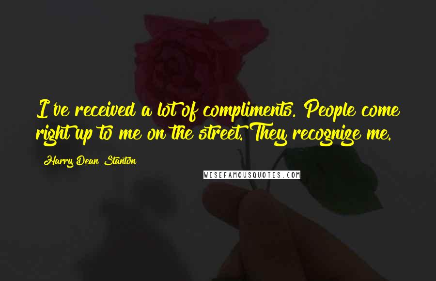 Harry Dean Stanton Quotes: I've received a lot of compliments. People come right up to me on the street. They recognize me.