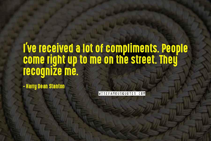 Harry Dean Stanton Quotes: I've received a lot of compliments. People come right up to me on the street. They recognize me.