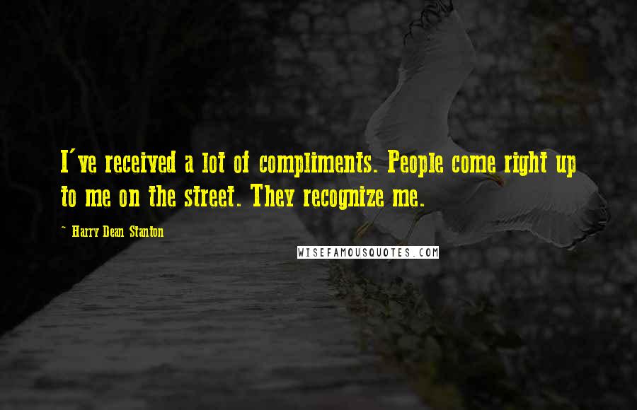 Harry Dean Stanton Quotes: I've received a lot of compliments. People come right up to me on the street. They recognize me.