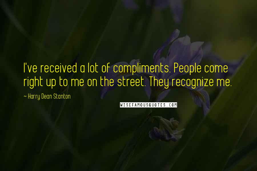 Harry Dean Stanton Quotes: I've received a lot of compliments. People come right up to me on the street. They recognize me.