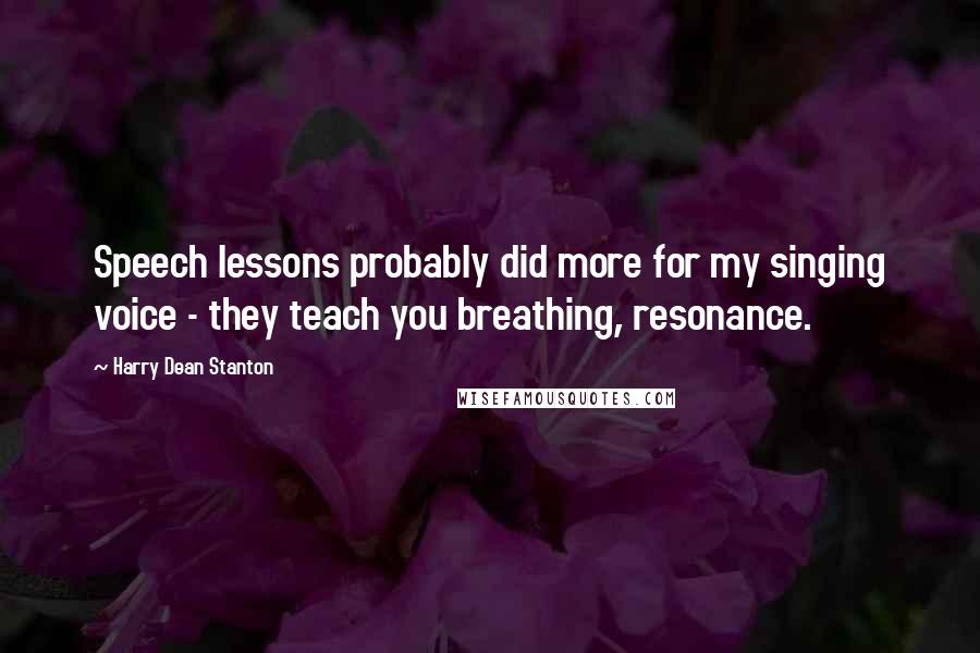 Harry Dean Stanton Quotes: Speech lessons probably did more for my singing voice - they teach you breathing, resonance.