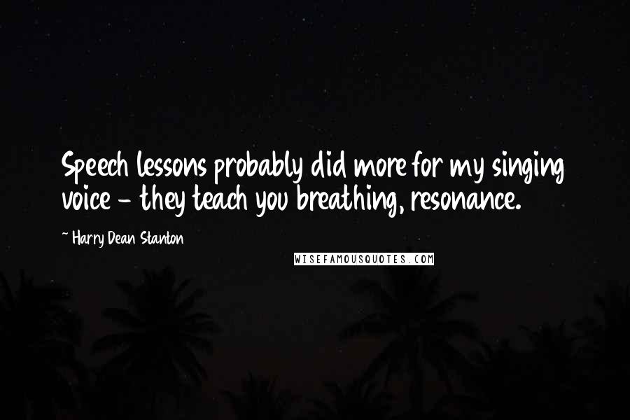 Harry Dean Stanton Quotes: Speech lessons probably did more for my singing voice - they teach you breathing, resonance.