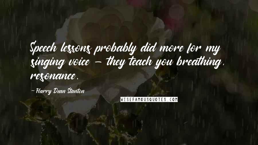 Harry Dean Stanton Quotes: Speech lessons probably did more for my singing voice - they teach you breathing, resonance.