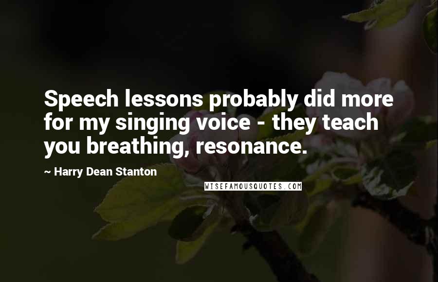 Harry Dean Stanton Quotes: Speech lessons probably did more for my singing voice - they teach you breathing, resonance.