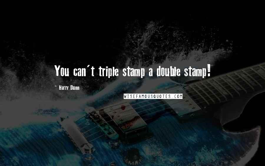 Harry Dunn Quotes: You can't triple stamp a double stamp!