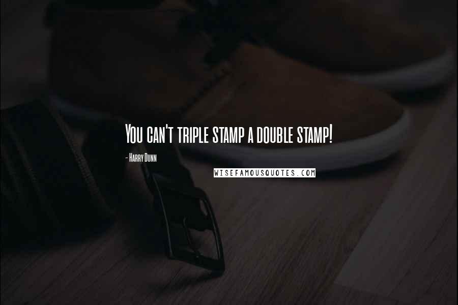 Harry Dunn Quotes: You can't triple stamp a double stamp!