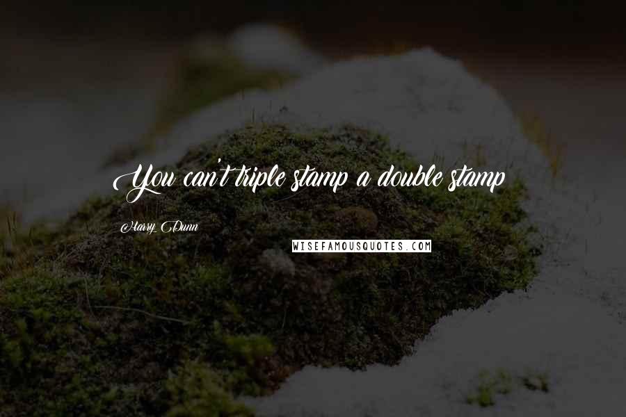 Harry Dunn Quotes: You can't triple stamp a double stamp!