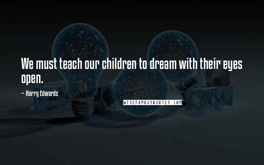 Harry Edwards Quotes: We must teach our children to dream with their eyes open.