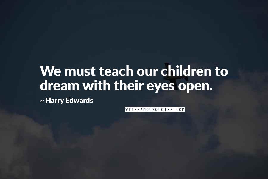 Harry Edwards Quotes: We must teach our children to dream with their eyes open.