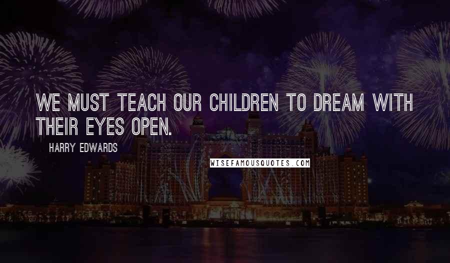Harry Edwards Quotes: We must teach our children to dream with their eyes open.