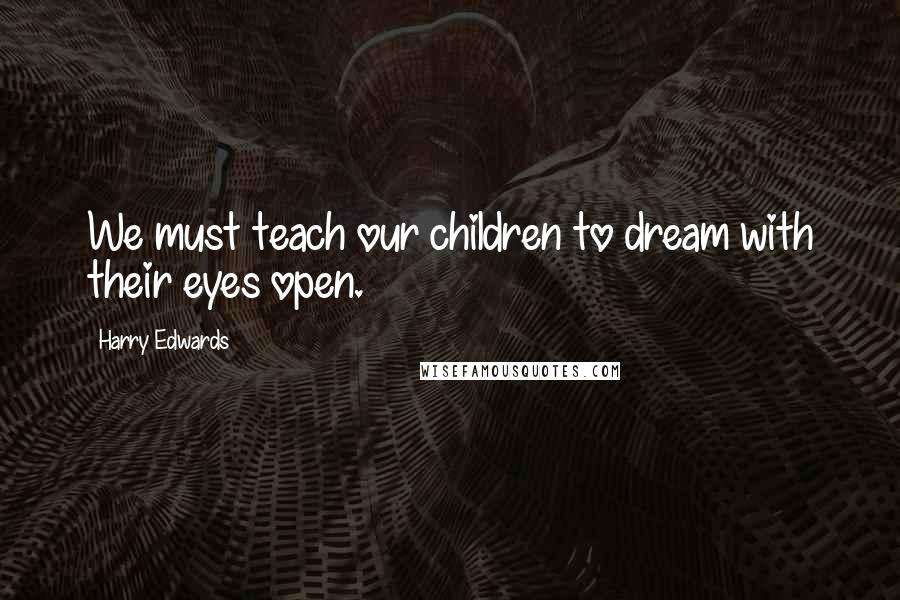 Harry Edwards Quotes: We must teach our children to dream with their eyes open.