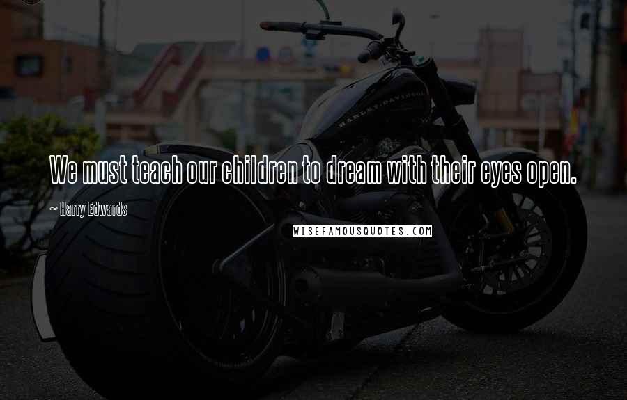 Harry Edwards Quotes: We must teach our children to dream with their eyes open.