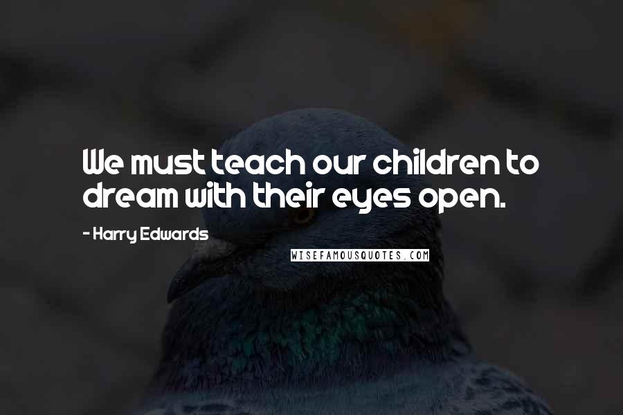Harry Edwards Quotes: We must teach our children to dream with their eyes open.