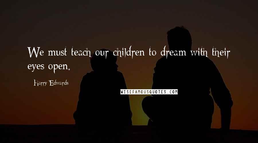 Harry Edwards Quotes: We must teach our children to dream with their eyes open.