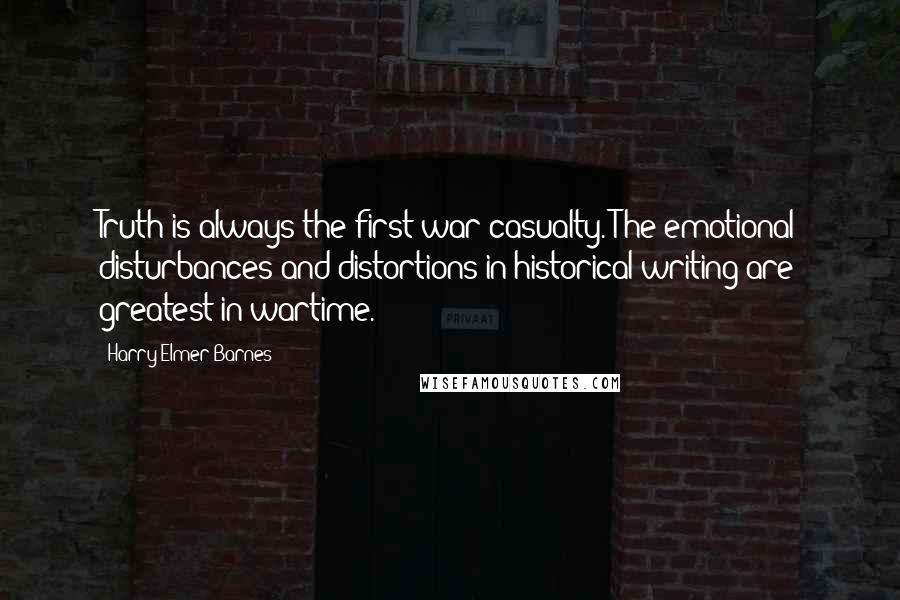 Harry Elmer Barnes Quotes: Truth is always the first war casualty. The emotional disturbances and distortions in historical writing are greatest in wartime.