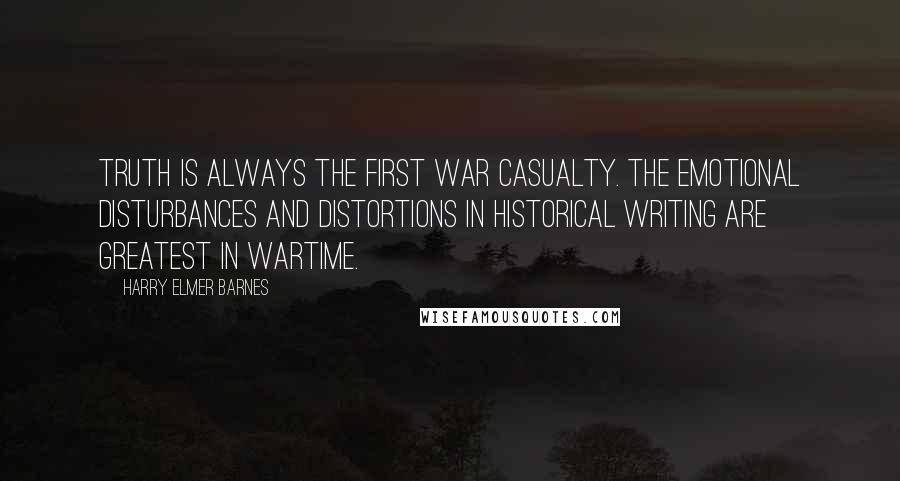 Harry Elmer Barnes Quotes: Truth is always the first war casualty. The emotional disturbances and distortions in historical writing are greatest in wartime.