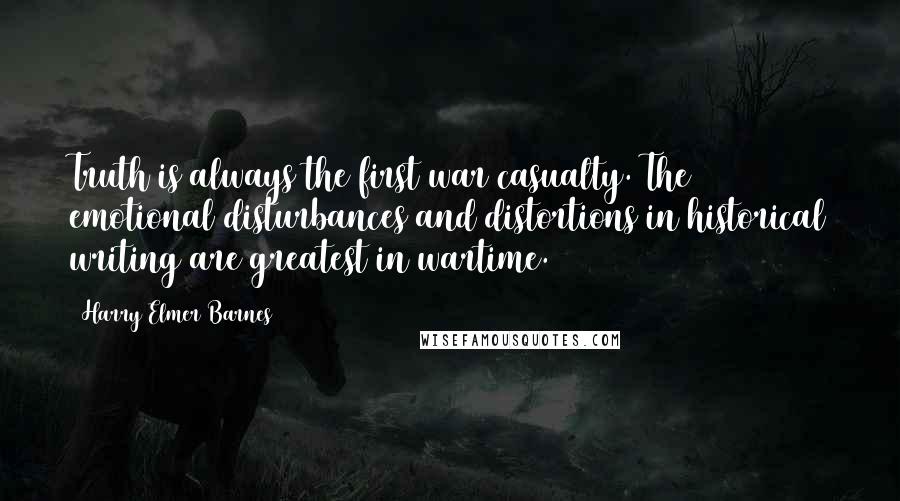 Harry Elmer Barnes Quotes: Truth is always the first war casualty. The emotional disturbances and distortions in historical writing are greatest in wartime.