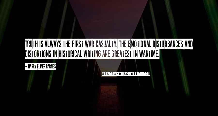 Harry Elmer Barnes Quotes: Truth is always the first war casualty. The emotional disturbances and distortions in historical writing are greatest in wartime.