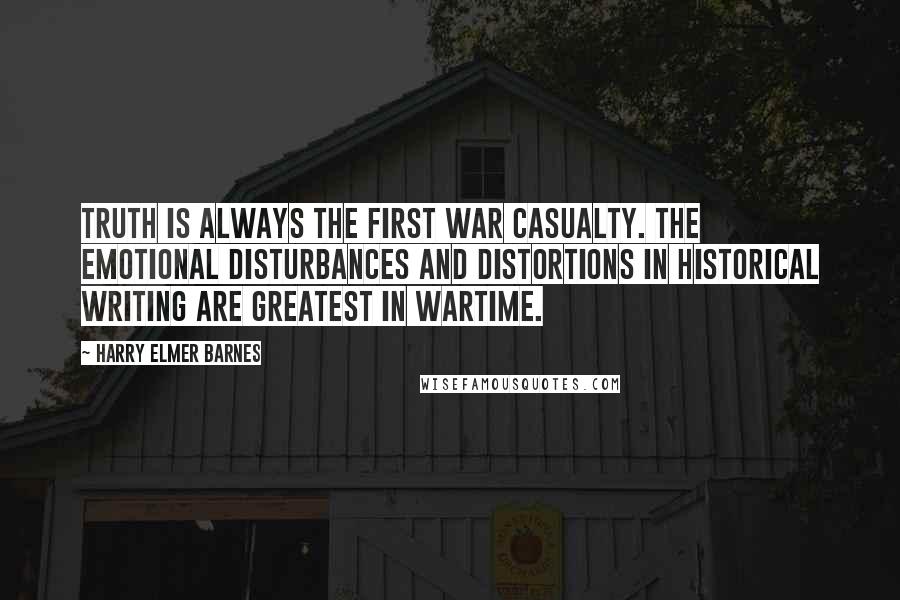 Harry Elmer Barnes Quotes: Truth is always the first war casualty. The emotional disturbances and distortions in historical writing are greatest in wartime.
