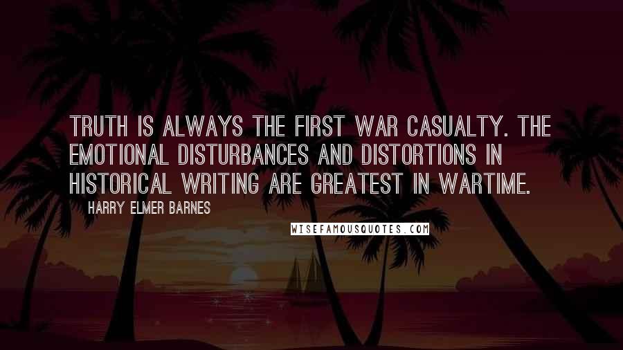 Harry Elmer Barnes Quotes: Truth is always the first war casualty. The emotional disturbances and distortions in historical writing are greatest in wartime.