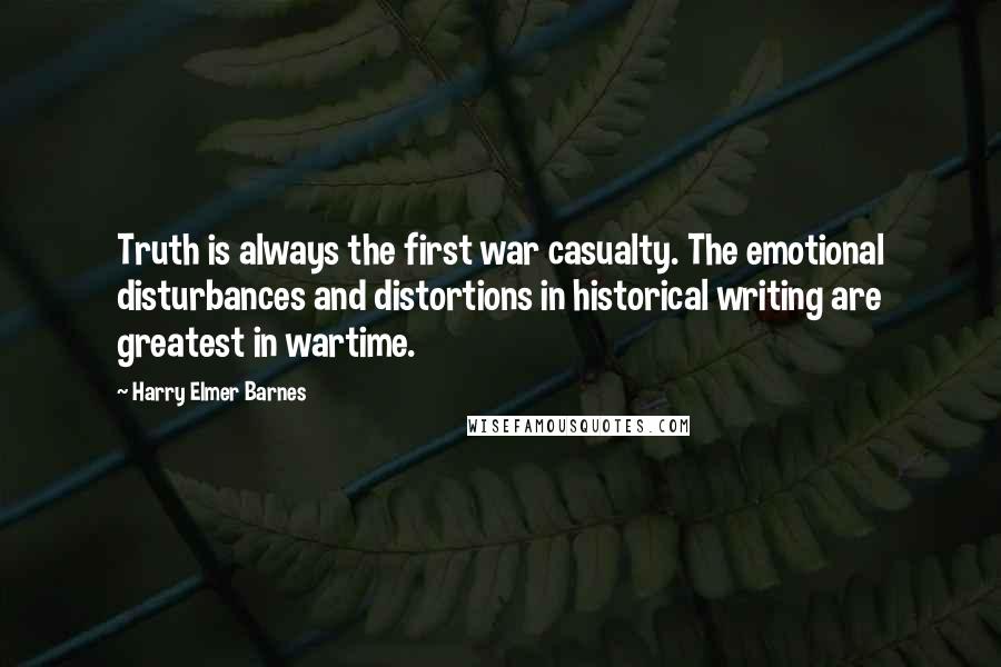 Harry Elmer Barnes Quotes: Truth is always the first war casualty. The emotional disturbances and distortions in historical writing are greatest in wartime.