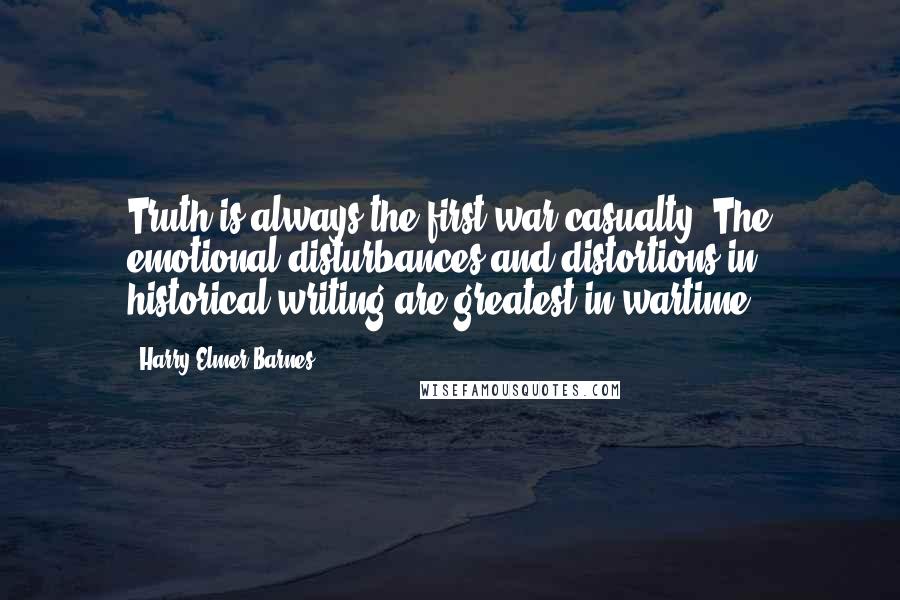 Harry Elmer Barnes Quotes: Truth is always the first war casualty. The emotional disturbances and distortions in historical writing are greatest in wartime.