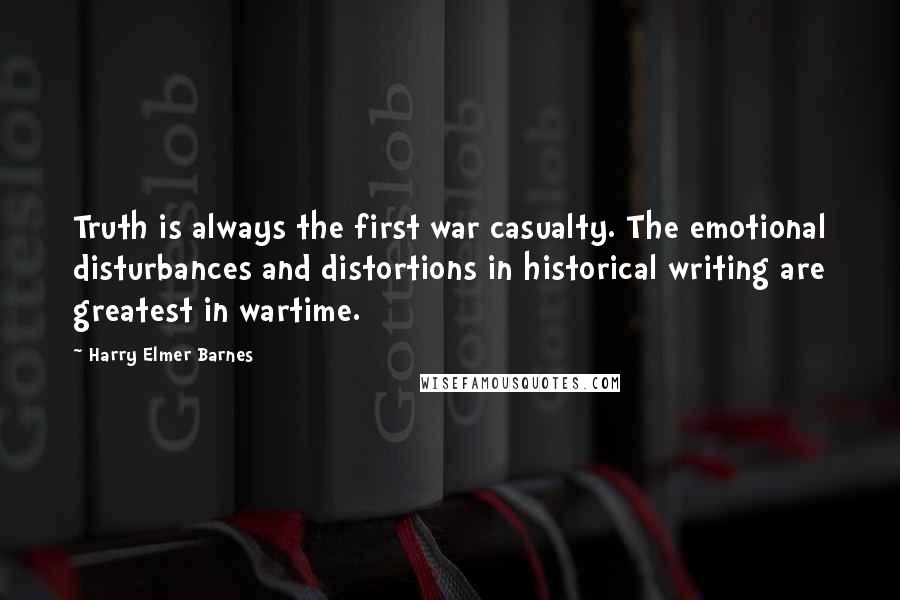 Harry Elmer Barnes Quotes: Truth is always the first war casualty. The emotional disturbances and distortions in historical writing are greatest in wartime.