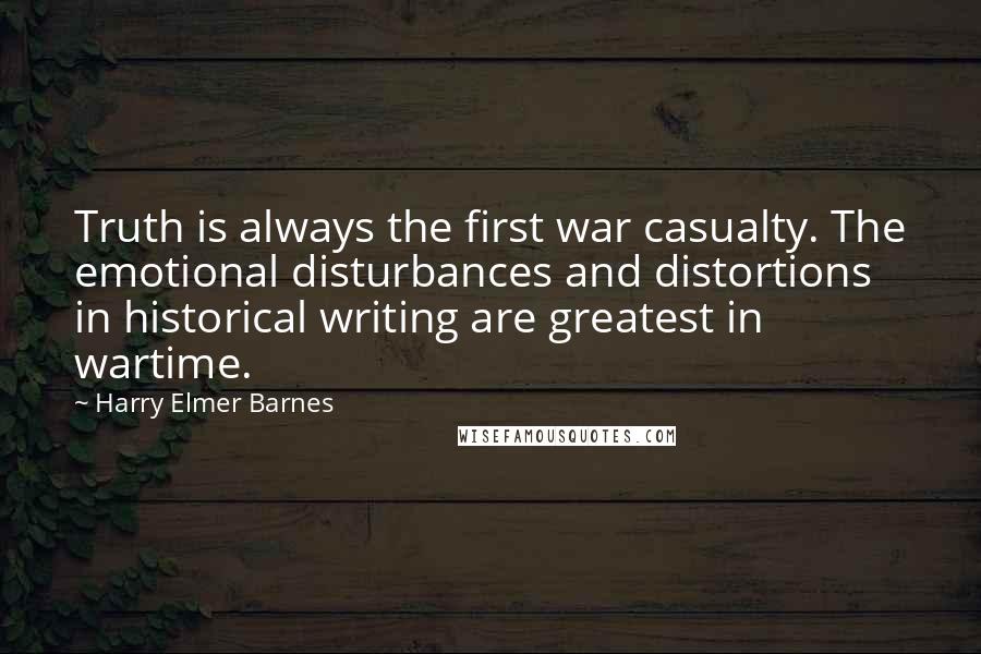 Harry Elmer Barnes Quotes: Truth is always the first war casualty. The emotional disturbances and distortions in historical writing are greatest in wartime.