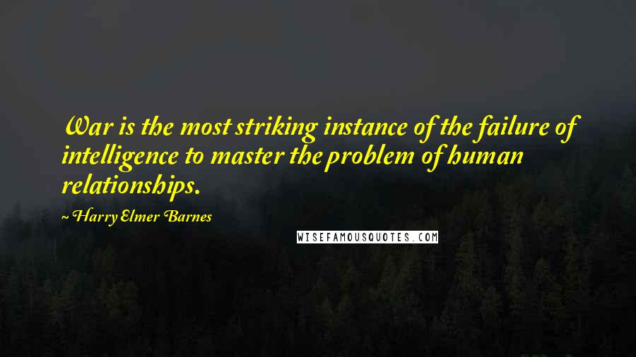 Harry Elmer Barnes Quotes: War is the most striking instance of the failure of intelligence to master the problem of human relationships.