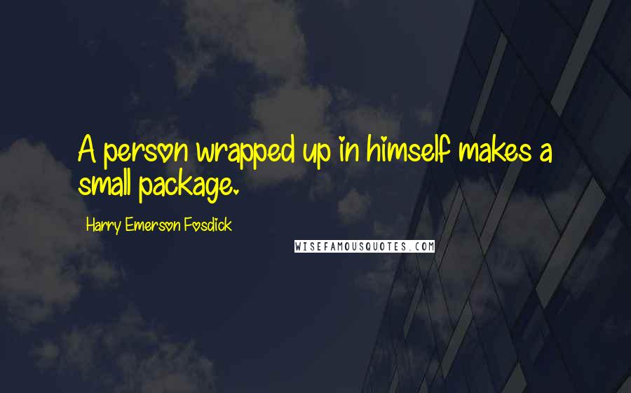 Harry Emerson Fosdick Quotes: A person wrapped up in himself makes a small package.