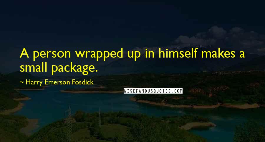 Harry Emerson Fosdick Quotes: A person wrapped up in himself makes a small package.