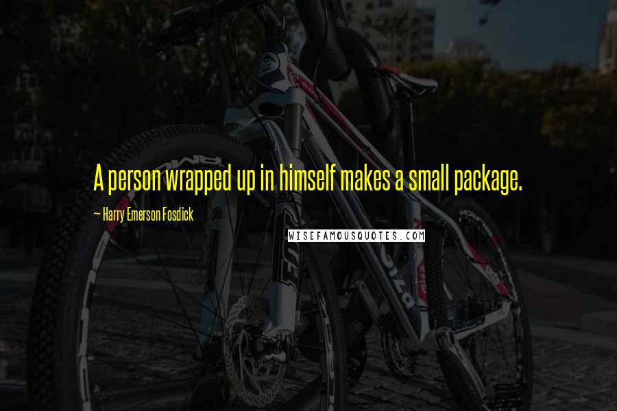 Harry Emerson Fosdick Quotes: A person wrapped up in himself makes a small package.