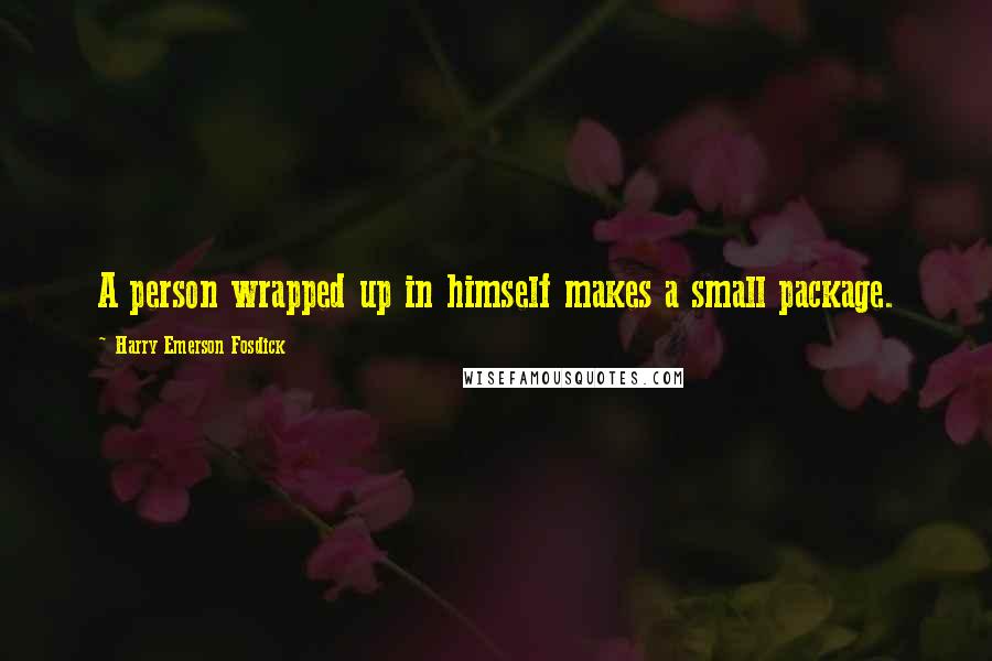 Harry Emerson Fosdick Quotes: A person wrapped up in himself makes a small package.