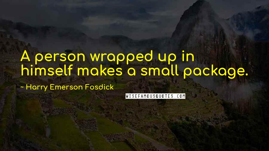 Harry Emerson Fosdick Quotes: A person wrapped up in himself makes a small package.