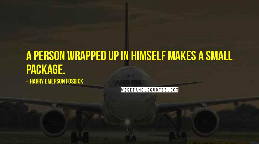 Harry Emerson Fosdick Quotes: A person wrapped up in himself makes a small package.