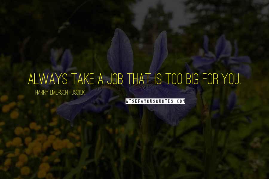 Harry Emerson Fosdick Quotes: Always take a job that is too big for you.