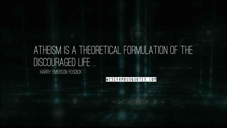 Harry Emerson Fosdick Quotes: Atheism is a theoretical formulation of the discouraged life ...