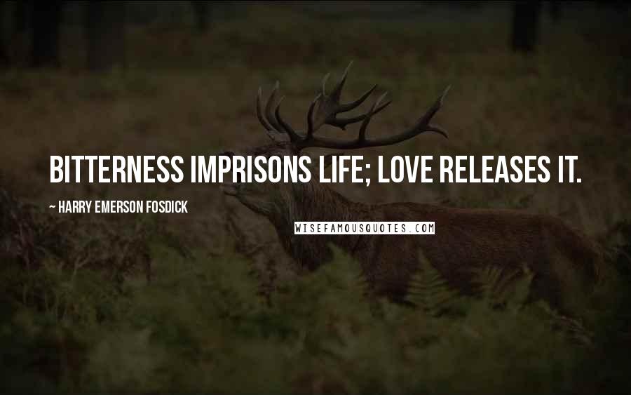 Harry Emerson Fosdick Quotes: Bitterness imprisons life; love releases it.