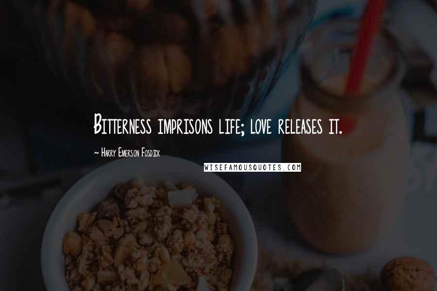 Harry Emerson Fosdick Quotes: Bitterness imprisons life; love releases it.