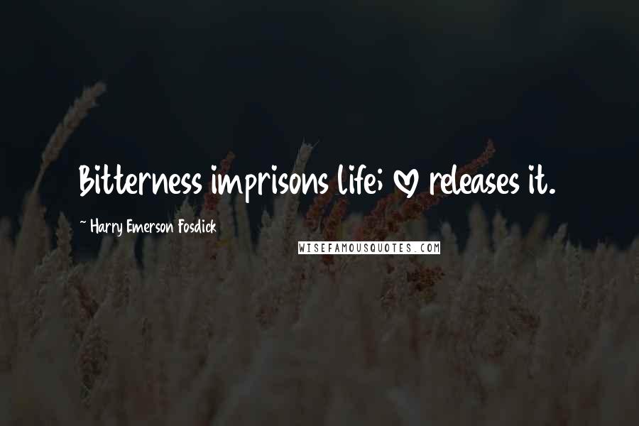 Harry Emerson Fosdick Quotes: Bitterness imprisons life; love releases it.