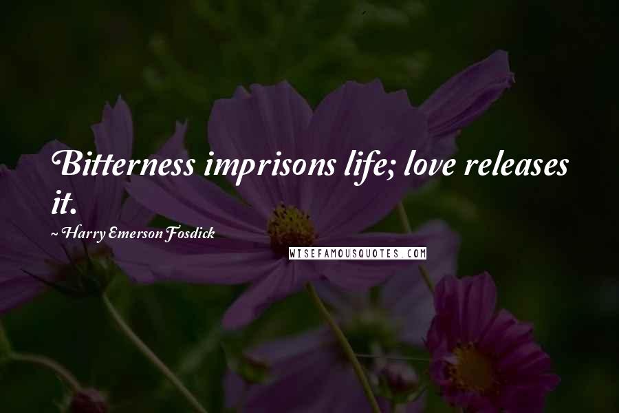 Harry Emerson Fosdick Quotes: Bitterness imprisons life; love releases it.