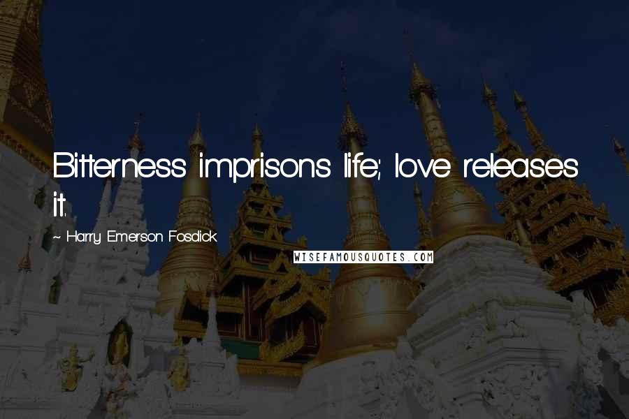 Harry Emerson Fosdick Quotes: Bitterness imprisons life; love releases it.