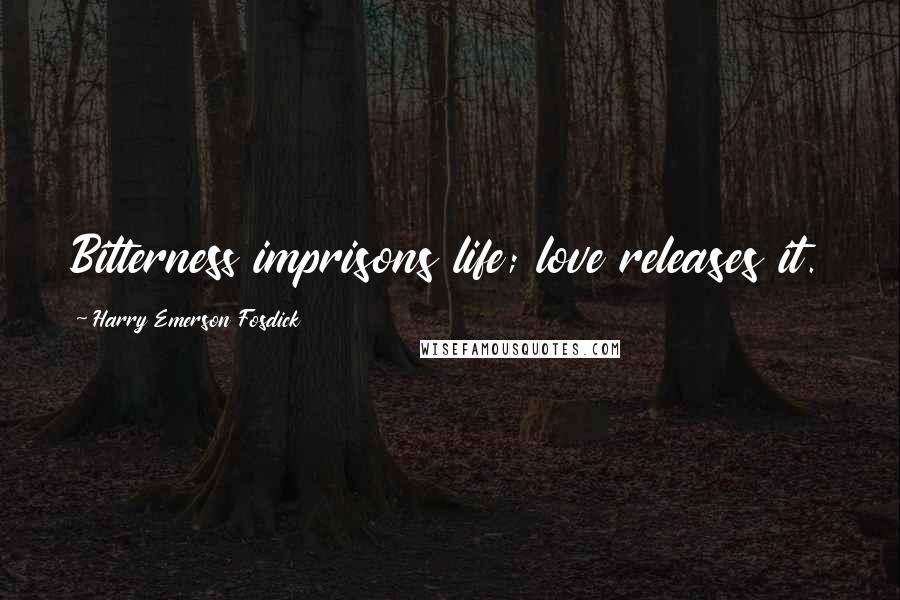 Harry Emerson Fosdick Quotes: Bitterness imprisons life; love releases it.