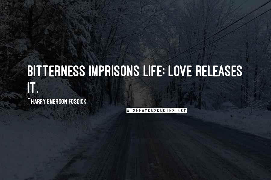 Harry Emerson Fosdick Quotes: Bitterness imprisons life; love releases it.