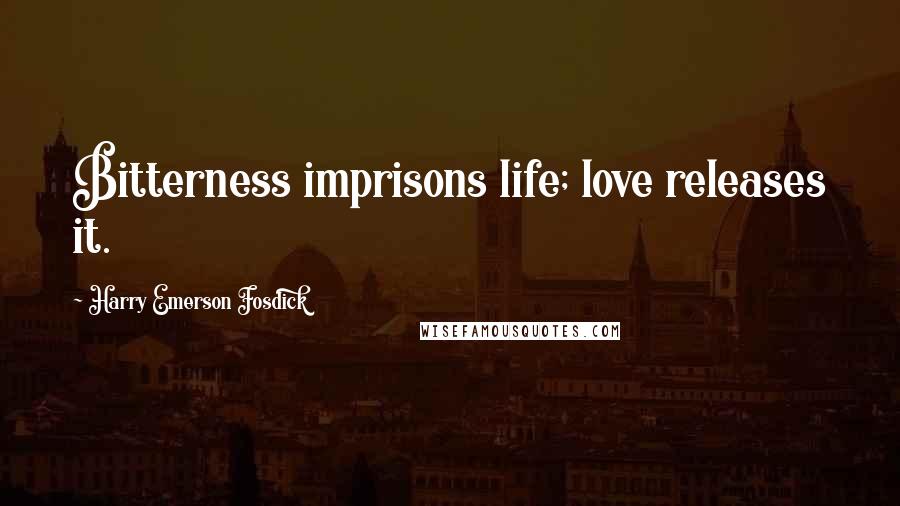 Harry Emerson Fosdick Quotes: Bitterness imprisons life; love releases it.
