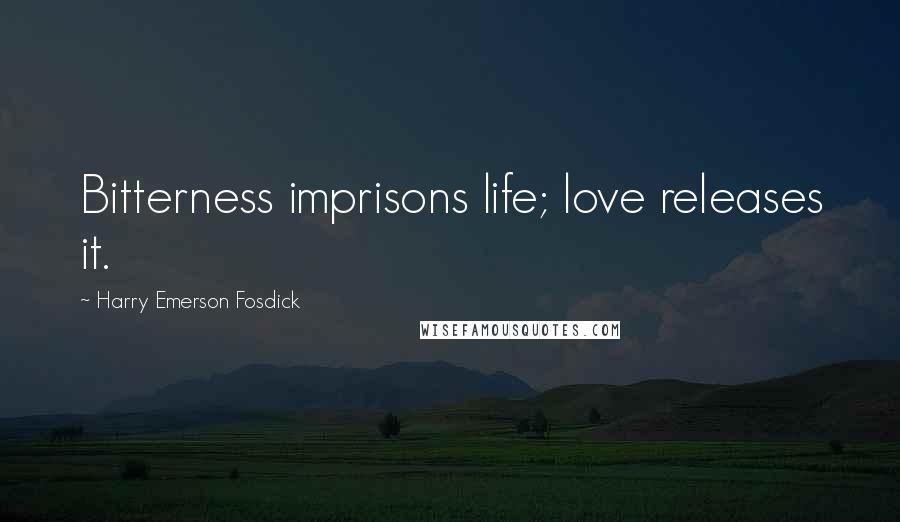 Harry Emerson Fosdick Quotes: Bitterness imprisons life; love releases it.