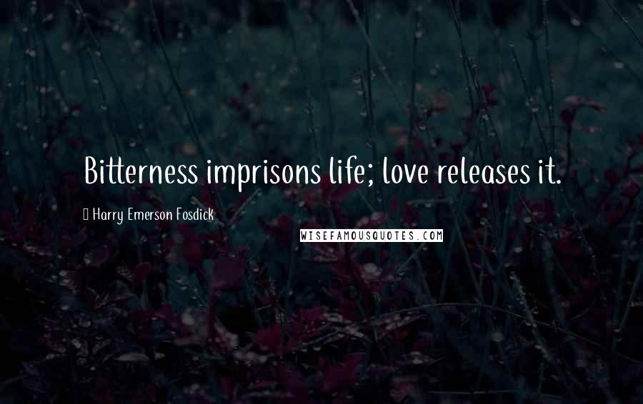 Harry Emerson Fosdick Quotes: Bitterness imprisons life; love releases it.